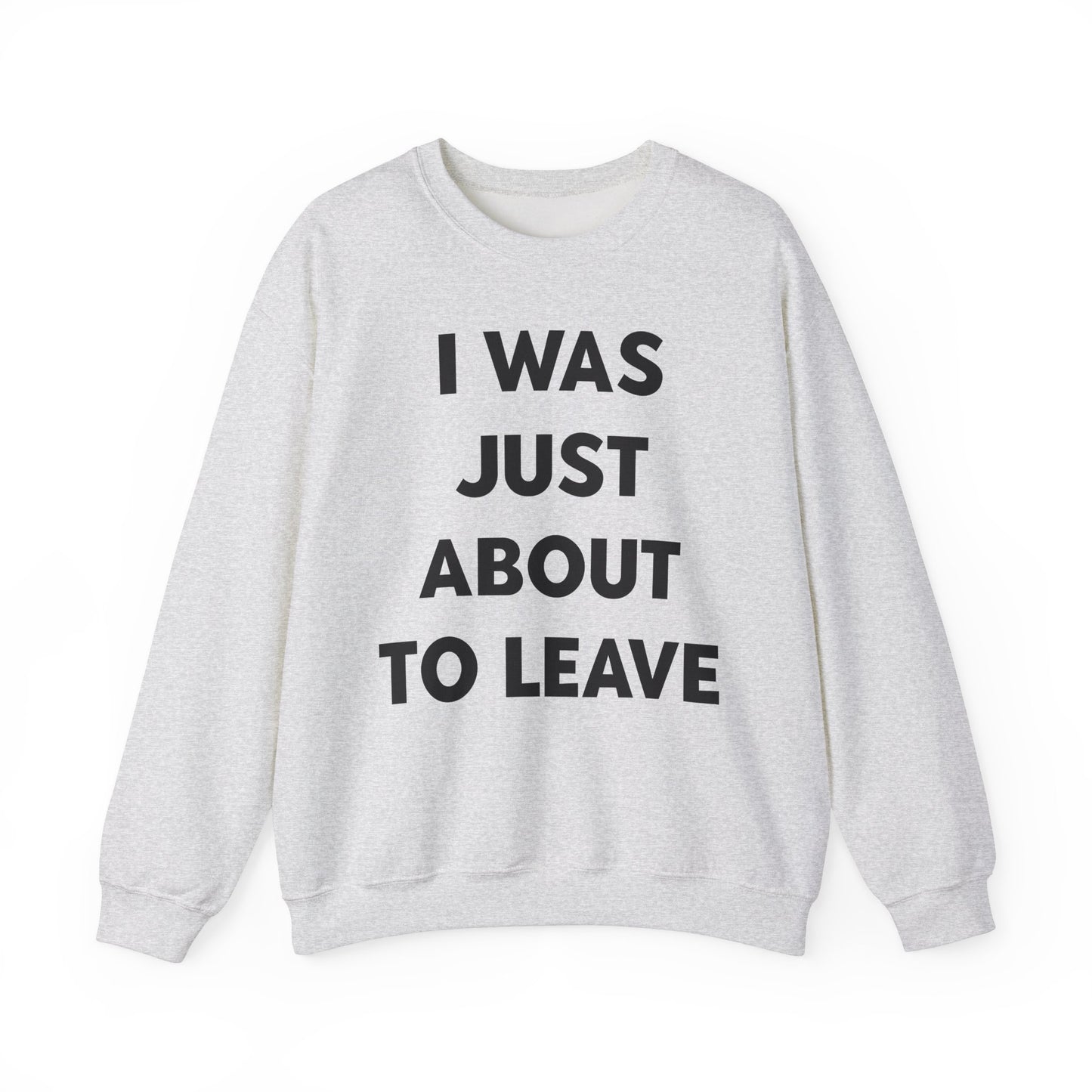 i was just about to leave sweatshirt