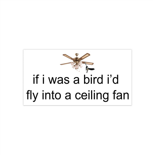 if i was a bird i'd fly into a ceiling fan bumper sticker