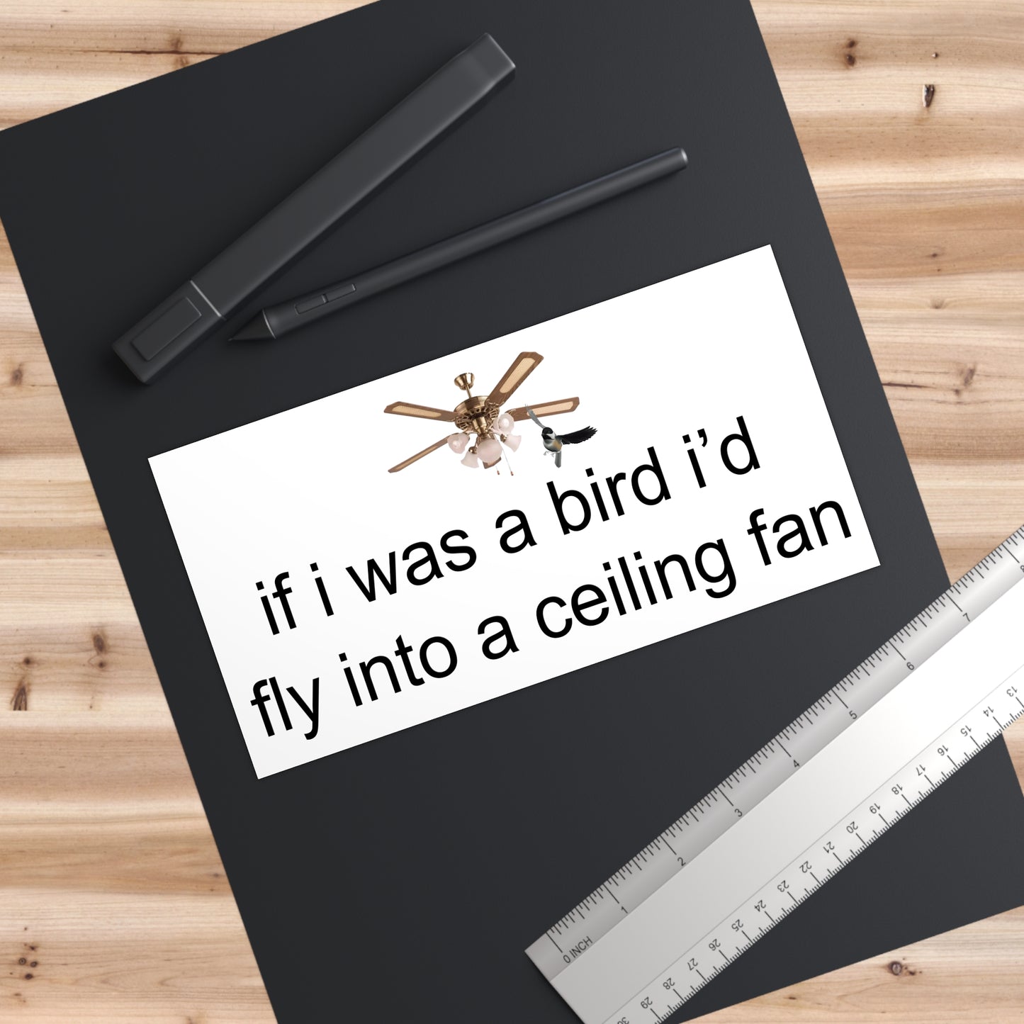 if i was a bird i'd fly into a ceiling fan bumper sticker