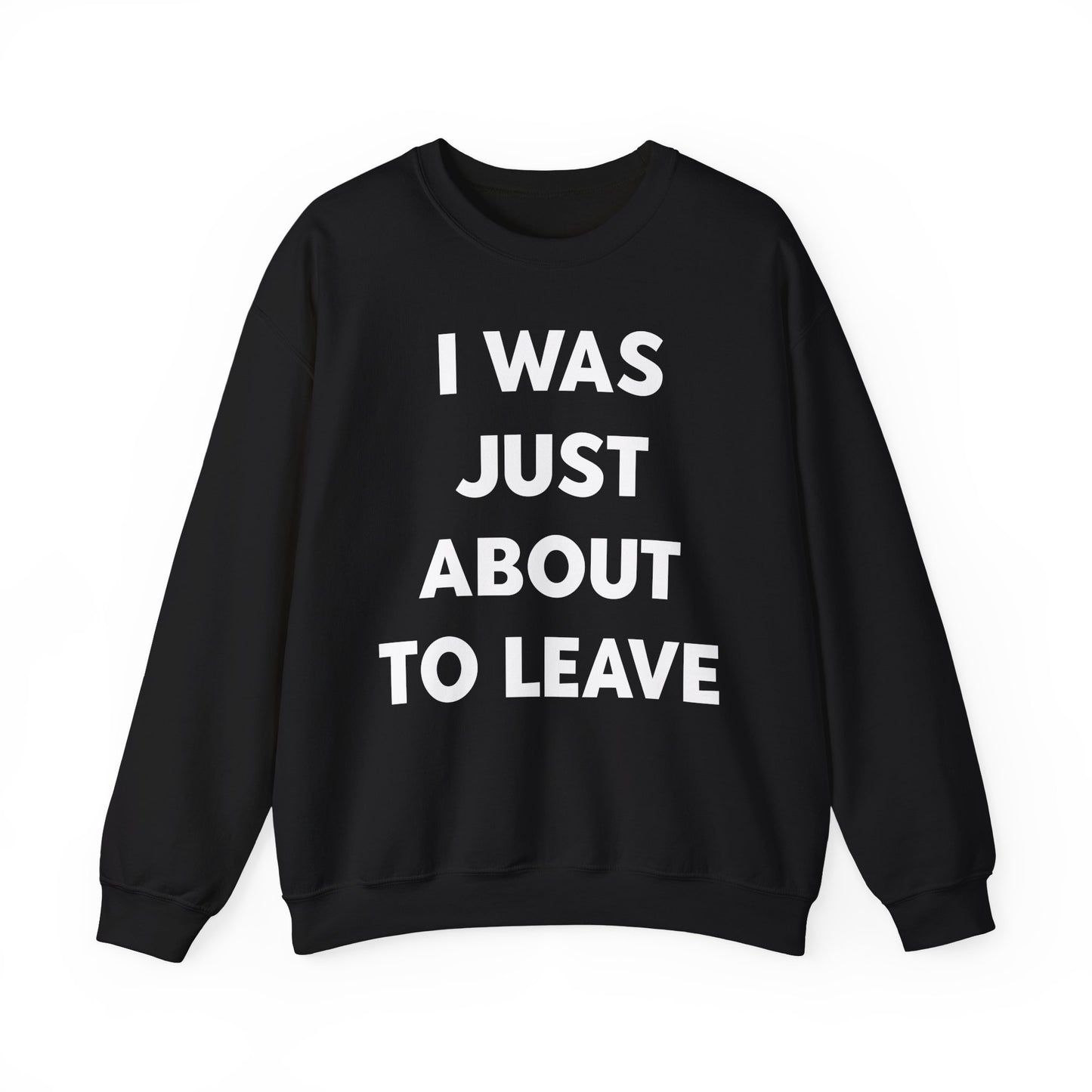 i was just about to leave sweatshirt